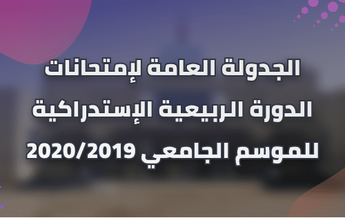 إعـــــــلان : الجدولة العامة لإمتحانات الدورة الربيعية الإستدراكية للموسم الجامعي 2020/2019