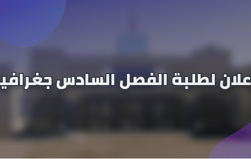 إعــــــــــــــــــــلان لطلبة الفصل السادس جغرافيا