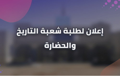 إعلان لطلبة شعبة التاريخ والحضارة