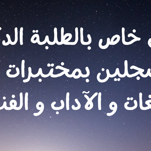 إعلان خاص بالطلبة الدكاترة المسجلين بمختبرات كلية اللغات و الآداب و الفنون