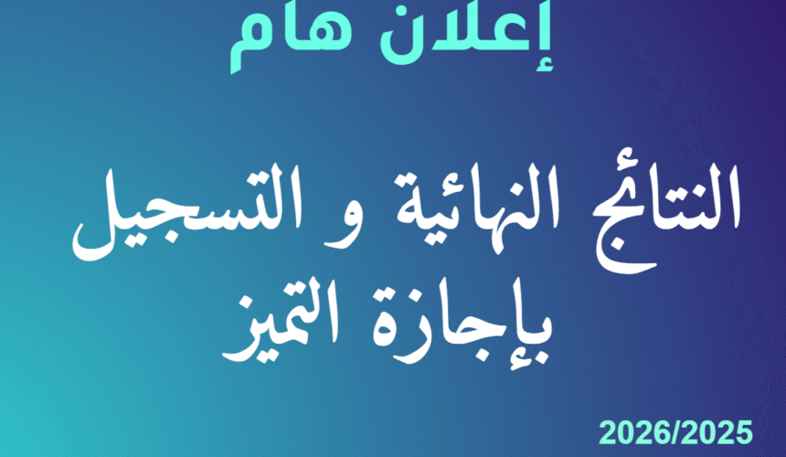 إعـــــــلان النتائج النهائية و التسجيل بإجازة التميز برسم السنة الجامعية 2025/2026 إعـــــــلان النتائج النهائية و التسجيل بإجازة التميز برسم السنة الجامعية 2025/2026